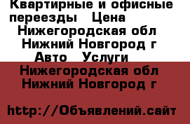 Квартирные и офисные переезды › Цена ­ 1 000 - Нижегородская обл., Нижний Новгород г. Авто » Услуги   . Нижегородская обл.,Нижний Новгород г.